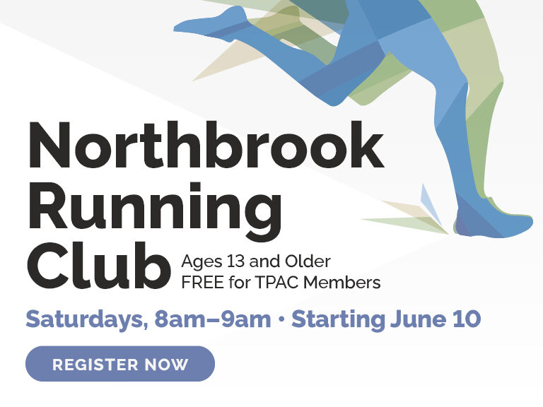 Northbrook Running Club for Ages 13 and Older (Free for TPAC Members) Saturdays, 8am-9am • Starting June 10 - Register Now