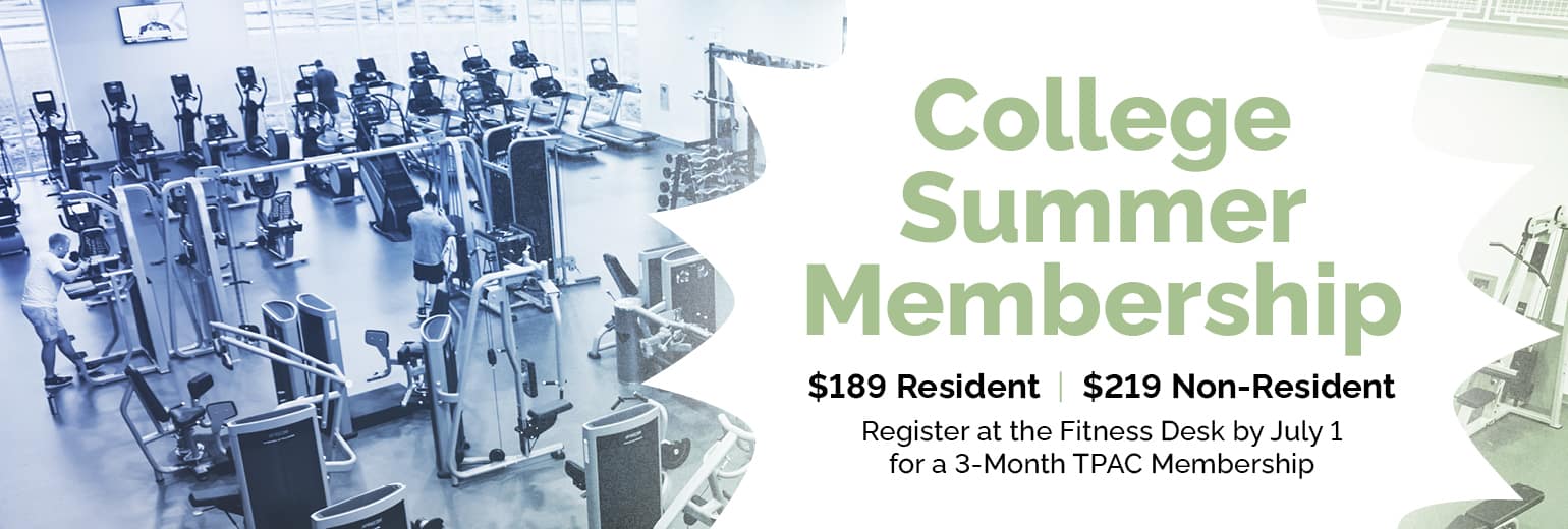 College Summer Membership | Register at the Fitness Desk by July 1 for a 3-Month TPAC Membership